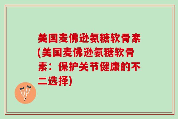 美国麦佛逊氨糖软骨素(美国麦佛逊氨糖软骨素：保护关节健康的不二选择)