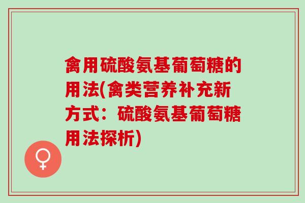 禽用硫酸氨基葡萄糖的用法(禽类营养补充新方式：硫酸氨基葡萄糖用法探析)