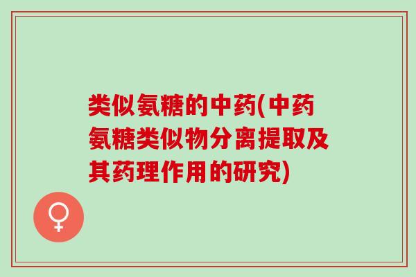 类似氨糖的(氨糖类似物分离提取及其药理作用的研究)