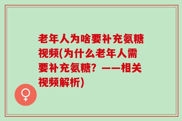 老年人为啥要补充氨糖视频(为什么老年人需要补充氨糖？——相关视频解析)