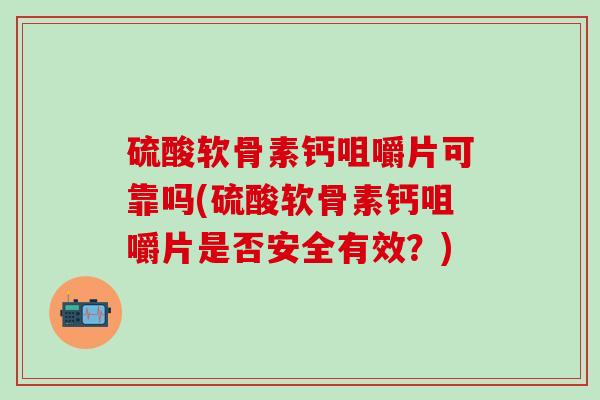 硫酸软骨素钙咀嚼片可靠吗(硫酸软骨素钙咀嚼片是否安全有效?) 硫酸软骨素钙咀嚼片可靠吗(硫酸软骨素钙咀嚼片是否安全有效?)