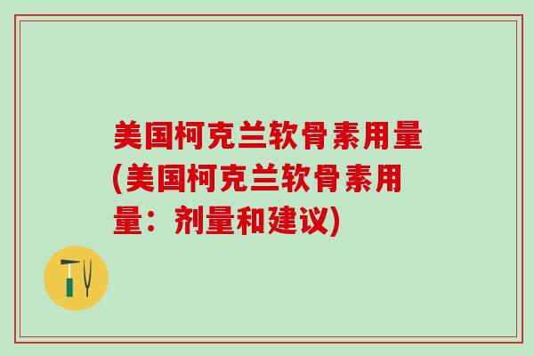 美国柯克兰软骨素用量(美国柯克兰软骨素用量：剂量和建议)