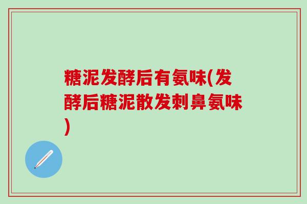 糖泥发酵后有氨味(发酵后糖泥散发刺鼻氨味)