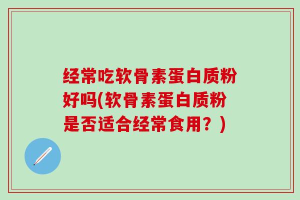 经常吃软骨素蛋白质粉好吗(软骨素蛋白质粉是否适合经常食用？)