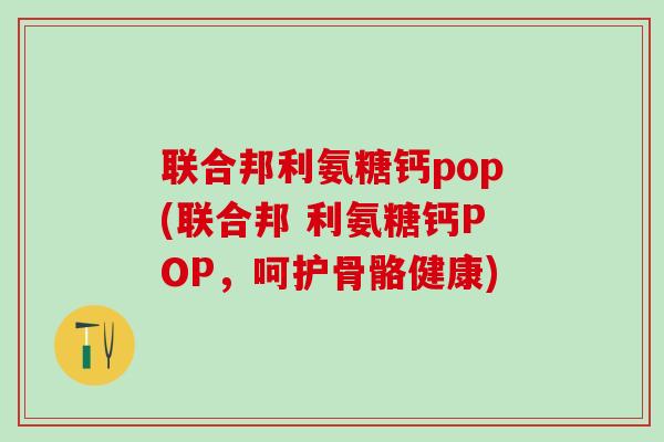 联合邦利氨糖钙pop(联合邦 利氨糖钙POP，呵护骨骼健康)