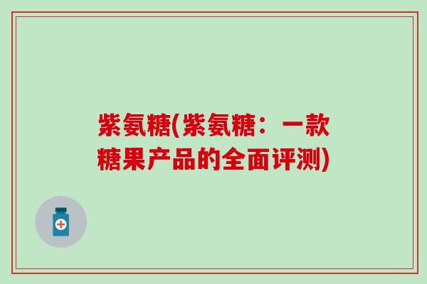 紫氨糖(紫氨糖：一款糖果产品的全面评测)