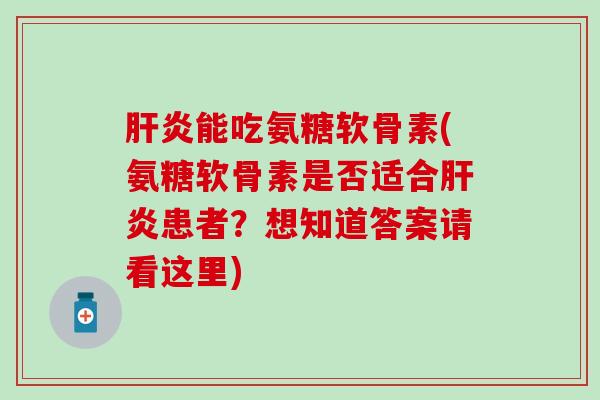 肝炎能吃氨糖软骨素(氨糖软骨素是否适合肝炎患者？想知道答案请看这里)