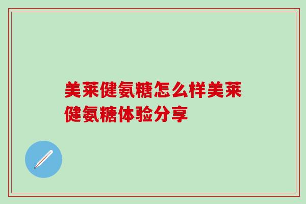 美莱健氨糖怎么样美莱健氨糖体验分享