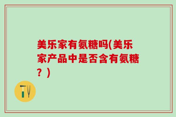 美乐家有氨糖吗(美乐家产品中是否含有氨糖？)
