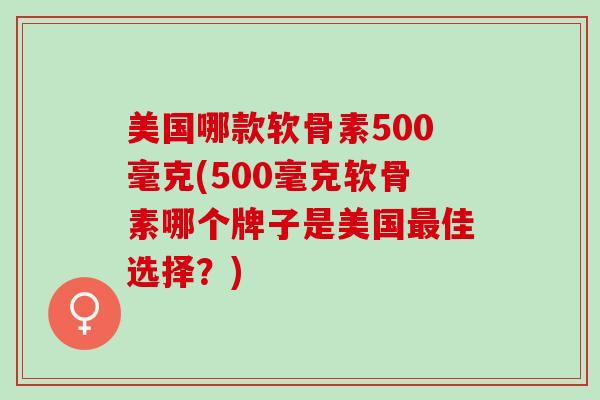 美国哪款软骨素500毫克(500毫克软骨素哪个牌子是美国最佳选择？)