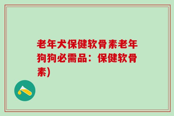 老年犬保健软骨素老年狗狗必需品:保健软骨素) 老年犬保健软骨素老年狗狗必需品:保健软骨素)