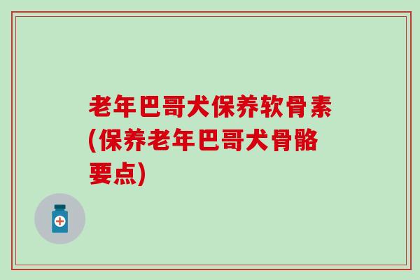 老年巴哥犬保养软骨素(保养老年巴哥犬骨骼要点)