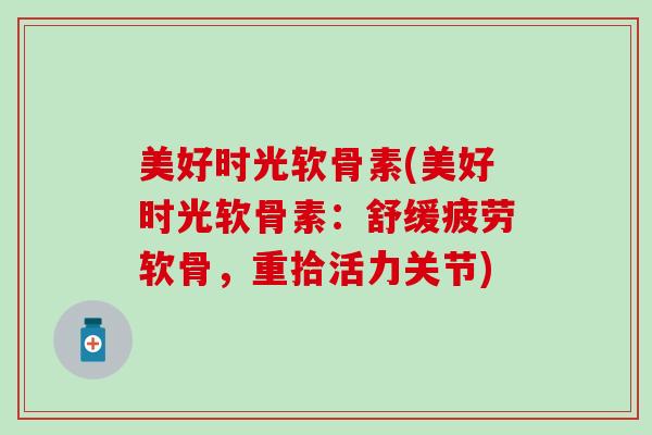 美好时光软骨素(美好时光软骨素：舒缓疲劳软骨，重拾活力关节)