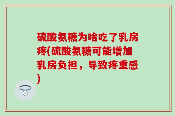 硫酸氨糖为啥吃了乳房疼(硫酸氨糖可能增加乳房负担，导致疼重感)