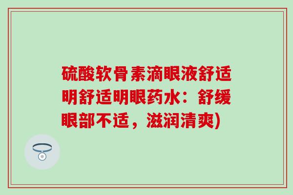 硫酸软骨素滴眼液舒适明舒适明眼药水：舒缓眼部不适，滋润清爽)