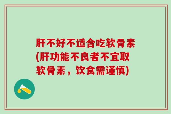 肝不好不适合吃软骨素(肝功能不良者不宜取软骨素，饮食需谨慎)