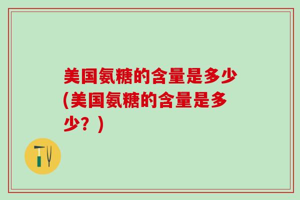 美国氨糖的含量是多少(美国氨糖的含量是多少？)