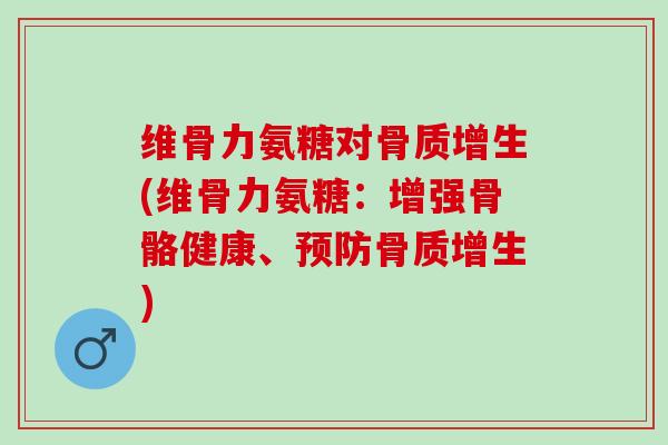 维骨力氨糖对(维骨力氨糖:增强骨骼健康、) 维骨力氨糖对(维骨力氨糖:增强骨骼健康、)