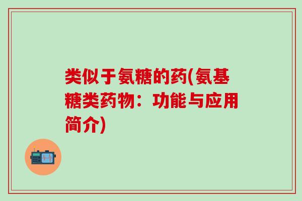 类似于氨糖的药(氨基糖类药物：功能与应用简介)