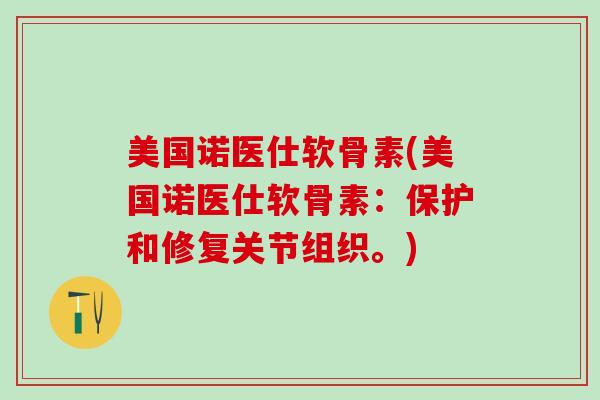 美国诺医仕软骨素(美国诺医仕软骨素：保护和修复关节组织。)