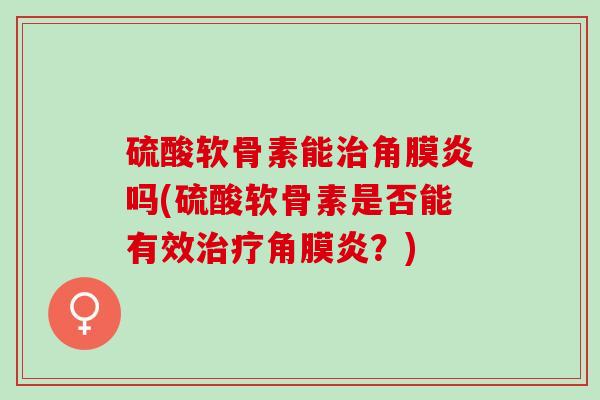 硫酸软骨素能治角膜炎吗(硫酸软骨素是否能有效治疗角膜炎？)