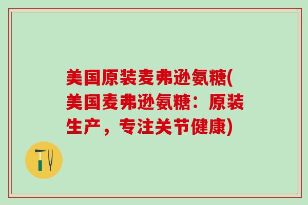 美国原装麦弗逊氨糖(美国麦弗逊氨糖：原装生产，专注关节健康)