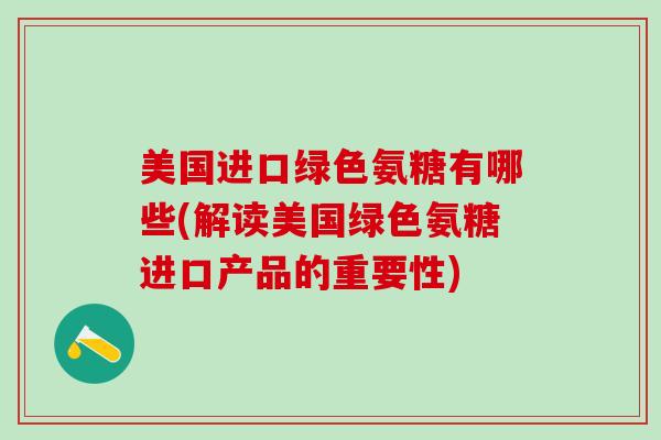 美国进口绿色氨糖有哪些(解读美国绿色氨糖进口产品的重要性)