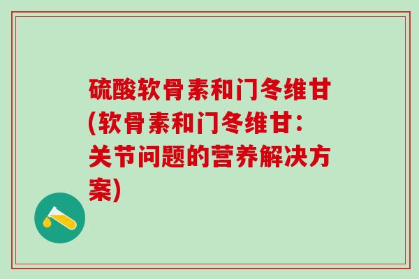 硫酸软骨素和门冬维甘(软骨素和门冬维甘：关节问题的营养解决方案)