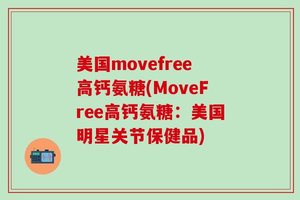美国movefree高钙氨糖(MoveFree高钙氨糖:美国明星关节保健品) 美国movefree高钙氨糖(MoveFree高钙氨糖:美国明星关节保健品)