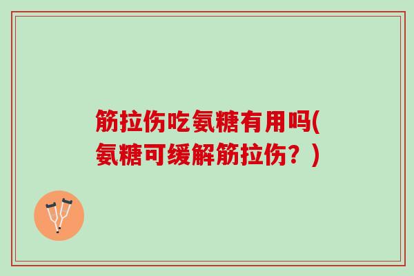 筋拉伤吃氨糖有用吗(氨糖可缓解筋拉伤？)