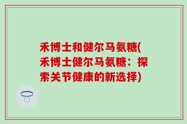 禾博士和健尔马氨糖(禾博士健尔马氨糖：探索关节健康的新选择)