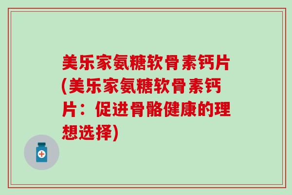 美乐家氨糖软骨素钙片(美乐家氨糖软骨素钙片：促进骨骼健康的理想选择)
