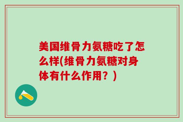 美国维骨力氨糖吃了怎么样(维骨力氨糖对身体有什么作用？)