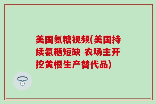 美国氨糖视频(美国持续氨糖短缺 农场主开挖黄根生产替代品)
