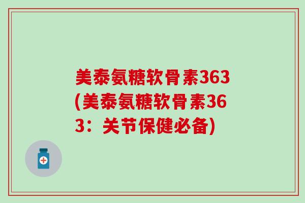 美泰氨糖软骨素363(美泰氨糖软骨素363：关节保健必备)