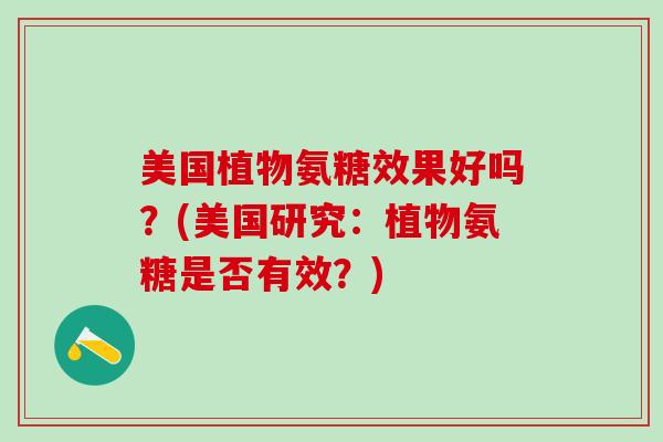 美国植物氨糖效果好吗？(美国研究：植物氨糖是否有效？)