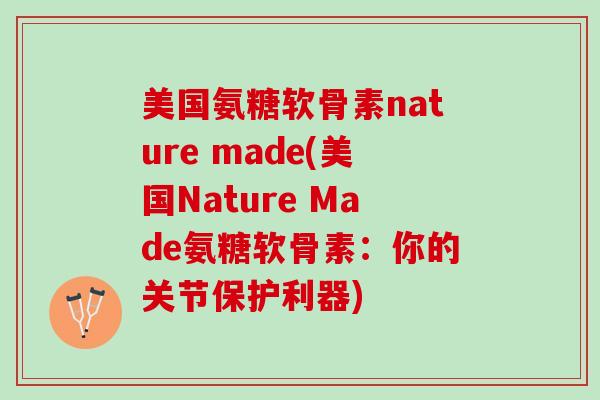 美国氨糖软骨素nature made(美国Nature Made氨糖软骨素：你的关节保护利器)