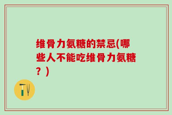 维骨力氨糖的禁忌(哪些人不能吃维骨力氨糖？)