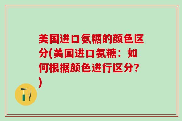 美国进口氨糖的颜色区分(美国进口氨糖：如何根据颜色进行区分？)