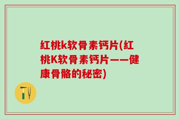 红桃k软骨素钙片(红桃K软骨素钙片——健康骨骼的秘密)