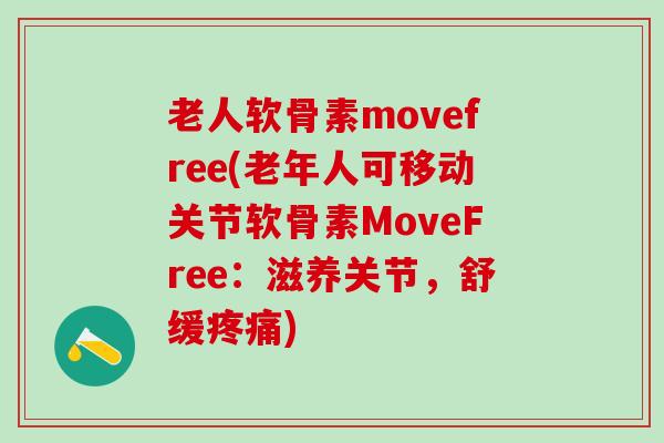 老人软骨素movefree(老年人可移动关节软骨素MoveFree：滋养关节，舒缓)