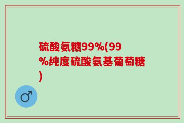 硫酸氨糖99%(99%纯度硫酸氨基葡萄糖)