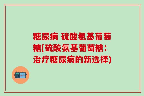  硫酸氨基葡萄糖(硫酸氨基葡萄糖：的新选择)
