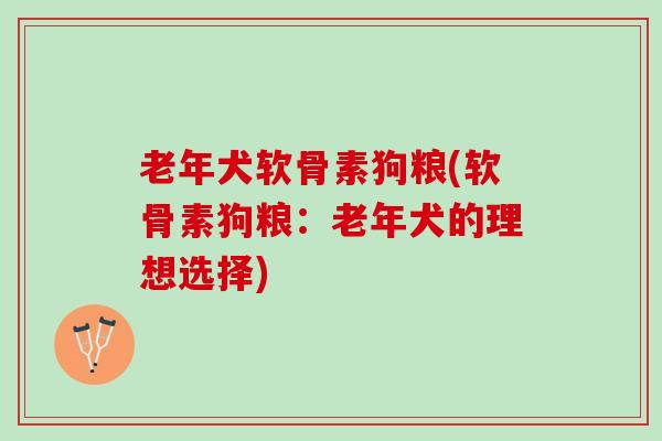 老年犬软骨素狗粮(软骨素狗粮：老年犬的理想选择)