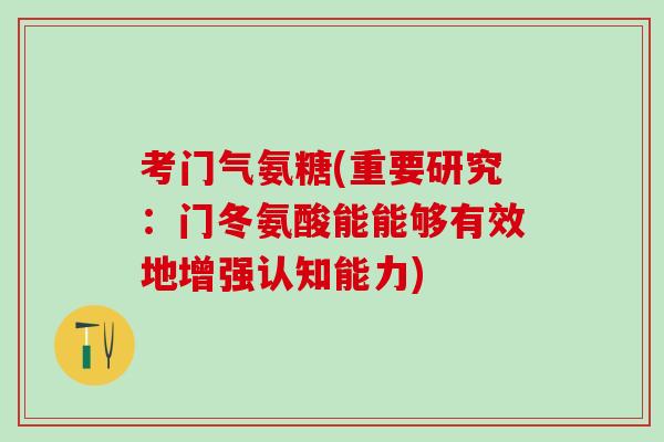 考门气氨糖(重要研究：门冬氨酸能能够有效地增强认知能力)