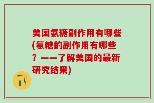 美国氨糖副作用有哪些(氨糖的副作用有哪些？——了解美国的最新研究结果)