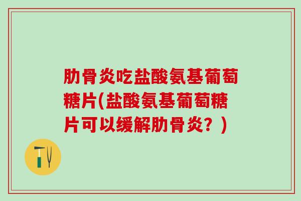 肋骨炎吃盐酸氨基葡萄糖片(盐酸氨基葡萄糖片可以缓解肋骨炎？)