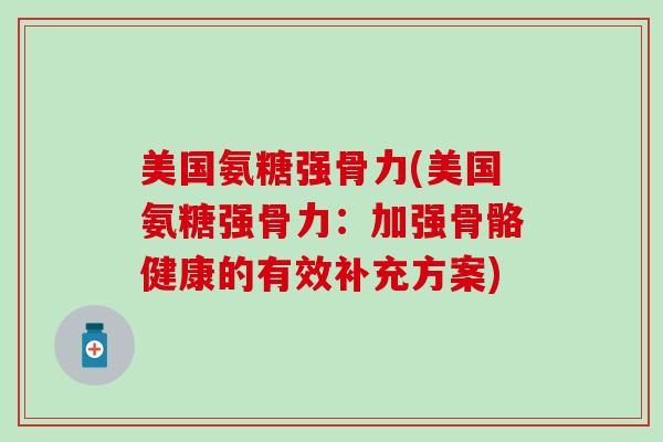 美国氨糖强骨力(美国氨糖强骨力：加强骨骼健康的有效补充方案)