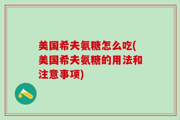 美国希夫氨糖怎么吃(美国希夫氨糖的用法和注意事项)