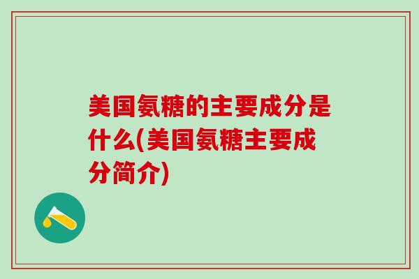 美国氨糖的主要成分是什么(美国氨糖主要成分简介)